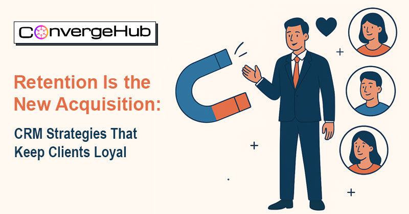 Retention Is the New Acquisition: CRM Strategies That Keep Clients Loyal